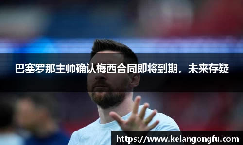 巴塞罗那主帅确认梅西合同即将到期，未来存疑