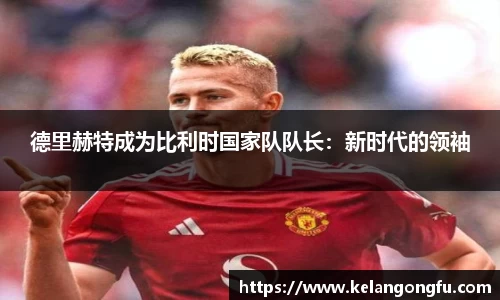德里赫特成为比利时国家队队长：新时代的领袖