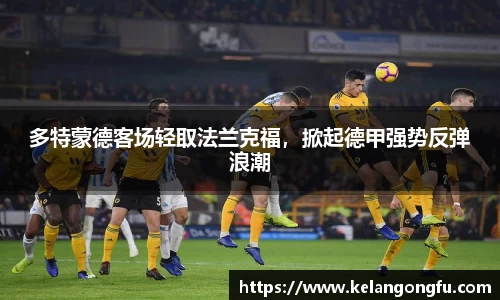 多特蒙德客场轻取法兰克福，掀起德甲强势反弹浪潮