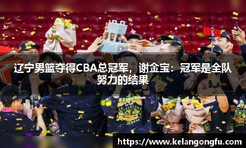 辽宁男篮夺得CBA总冠军，谢金宝：冠军是全队努力的结果