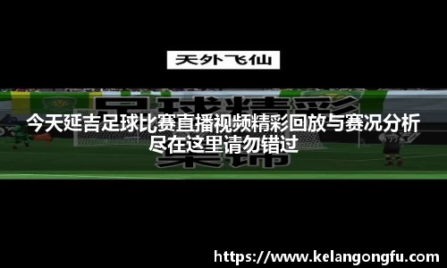 今天延吉足球比赛直播视频精彩回放与赛况分析尽在这里请勿错过