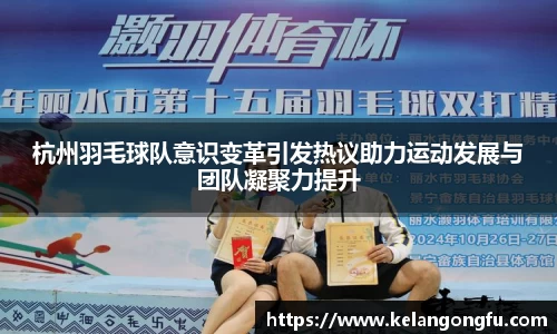 杭州羽毛球队意识变革引发热议助力运动发展与团队凝聚力提升