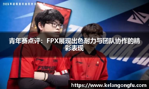 青年赛点评：FPX展现出色耐力与团队协作的精彩表现
