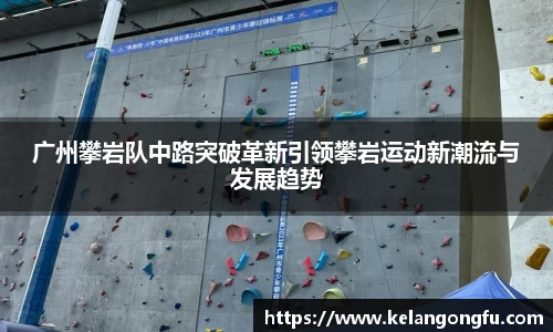 广州攀岩队中路突破革新引领攀岩运动新潮流与发展趋势