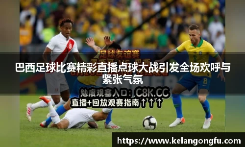 巴西足球比赛精彩直播点球大战引发全场欢呼与紧张气氛