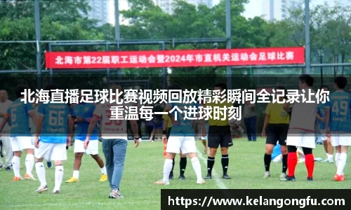 北海直播足球比赛视频回放精彩瞬间全记录让你重温每一个进球时刻