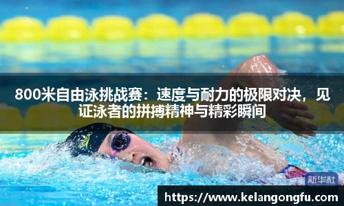 800米自由泳挑战赛:速度与耐力的极限对决,见证泳者的拼搏精神与精彩瞬间