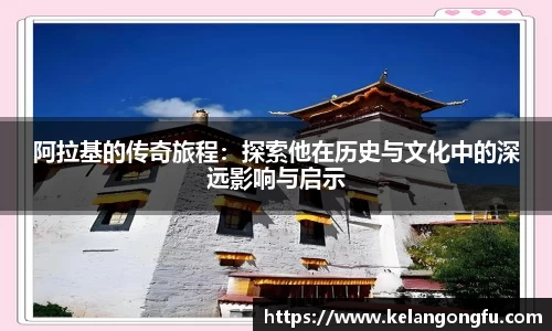 阿拉基的传奇旅程：探索他在历史与文化中的深远影响与启示