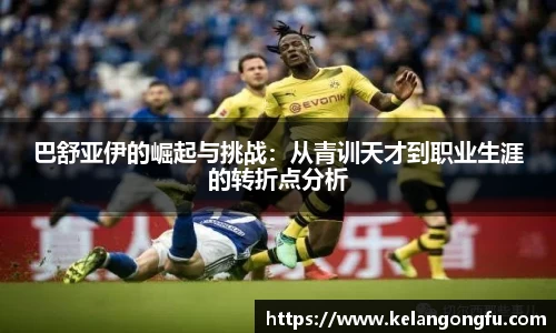 巴舒亚伊的崛起与挑战：从青训天才到职业生涯的转折点分析