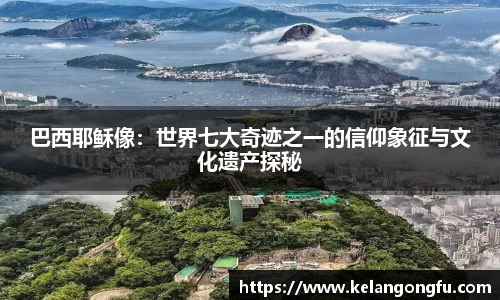 巴西耶稣像:世界七大奇迹之一的信仰象征与文化遗产探秘