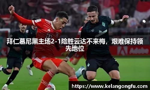 拜仁慕尼黑主场2-1险胜云达不来梅,艰难保持领先地位